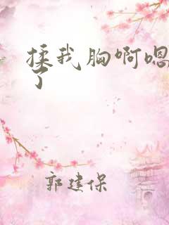 揉我胸啊嗯出水了