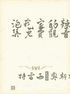 泡我家的辣妹全集免费观看动漫