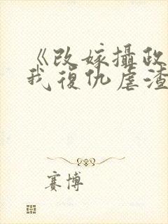 《改嫁摄政王,我复仇虐渣妹》