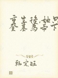 重生后,她只想登基为帝下载txt