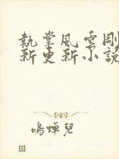 执掌风云刚刚最新更新小说