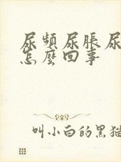 尿频尿胀尿急是怎么回事