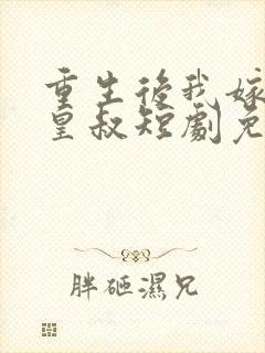 重生后我嫁给了皇叔短剧免费观看