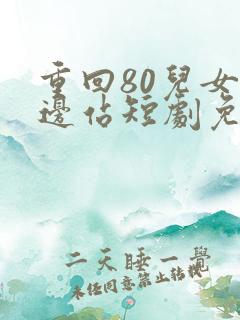 重回80儿女靠边站短剧免费观看