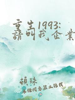 重生1993:请叫我企业级渣男