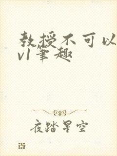 教授不可以c1v1笔趣