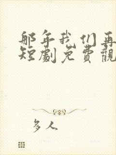 那年我们再相逢短剧免费观看全集高清