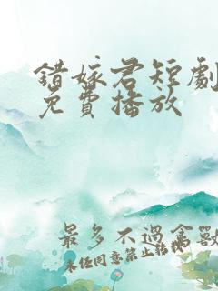 错嫁君短剧全集免费播放