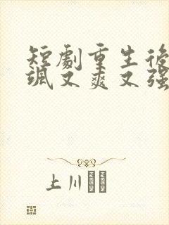 短剧重生后我又飒又爽又强完整版