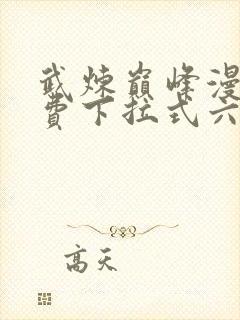 武炼巅峰漫画免费下拉式六漫画奇漫屋