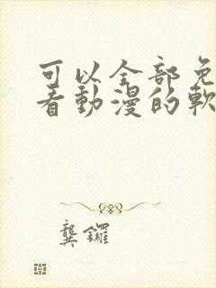 可以全部免费观看动漫的软件app