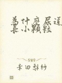 为什么尿道口上长小颗粒