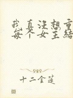 我真没想重生啊每个女主结局