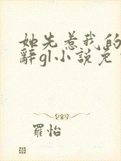 她先惹我的时千辞gl小说免费阅读