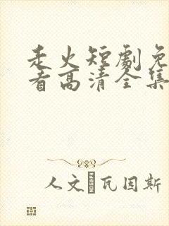 走火短剧免费观看高清全集