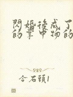 闪婚后成了大佬的掌中物的短剧