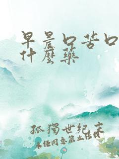 早晨口苦口干吃什么药