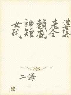 女神赖老婆赖上我短剧全集