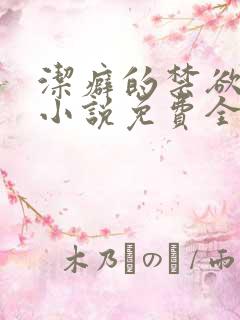 洁癖的禁欲医生小说免费全文