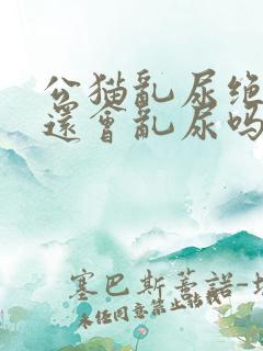 公猫乱尿绝育后还会乱尿吗