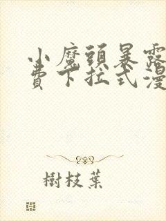 小魔头暴露啦免费下拉式漫画