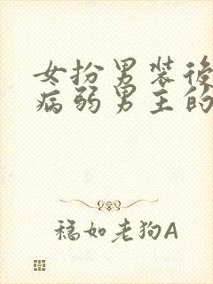 女扮男装后掰弯病弱男主的小说