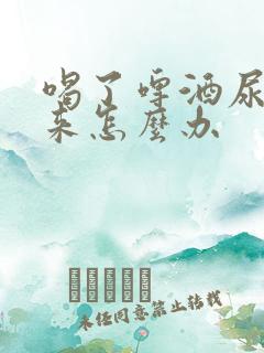 喝了啤酒尿不出来怎么办