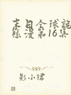 末日全球诡异动态漫第16集免费看