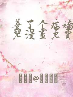 养了个病娇美人儿漫画免费阅读无弹窗