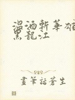 温酒斩华雄事件黑龙江