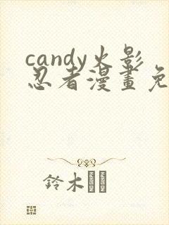 candy火影忍者漫画免费观看最新章节