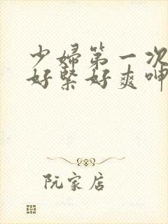 少妇第一次交换好紧好爽呻吟