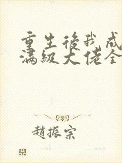 重生后我成为了满级大佬全文免费阅读