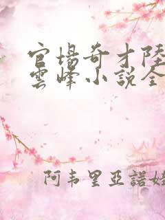 官场奇才陆羽刘云峰小说全文免费阅读