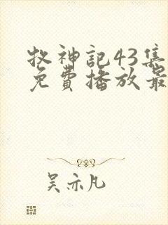 牧神记43集全免费播放最新章节