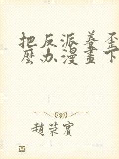 把反派养歪了怎么办漫画下拉式免费