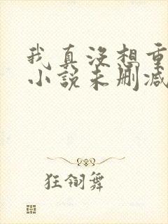 我真没想重生啊小说未删减在线看