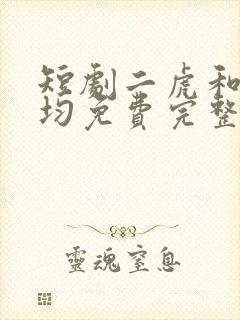 短剧二虎和陈灵均免费完整版