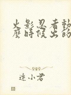 火影忍者动漫什么时候出的