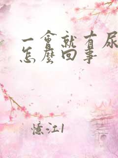 一会就有尿意是怎么回事