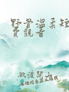野骨温柔短剧免费观看