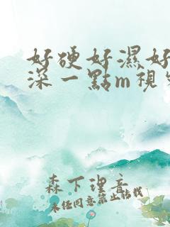 好硬好湿好爽再深一点m视频