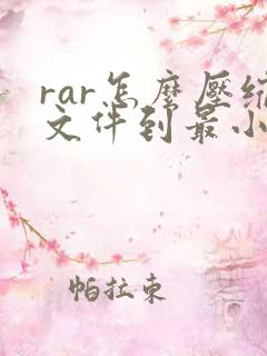 rar怎么压缩文件到最小