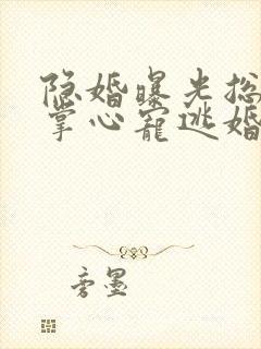 隐婚曝光总裁的掌心宠逃婚了姜棠