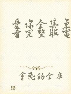 爱你全集免费观看完整版电视剧高清