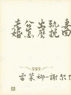 老公出轨妻子离婚怎么挽回