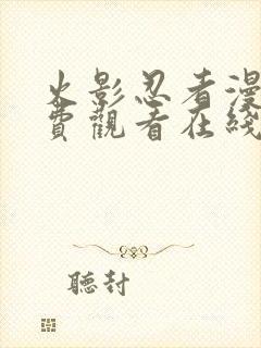 火影忍者漫画免费观看在线看黑白漫画