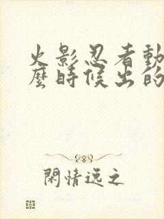 火影忍者动漫什么时候出的