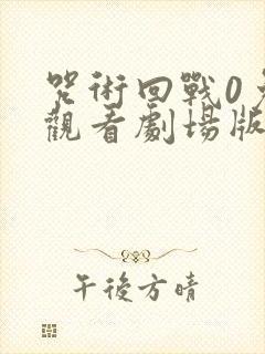 咒术回战0免费观看剧场版