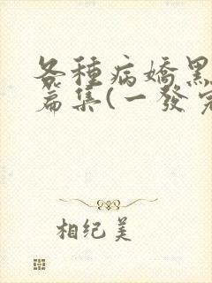 各种病娇黑化短篇集(一发完)